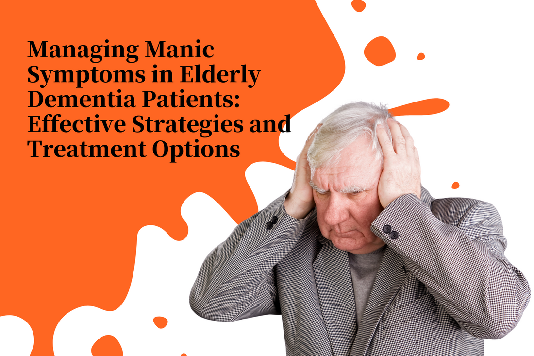 Managing Manic Symptoms in Elderly Dementia Patients: Effective Strategies and Treatment Options